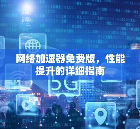 网络加速器免费版，性能提升的详细指南