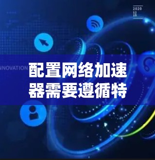 配置网络加速器需要遵循特定的步骤和注意事项。以下是一些常用的方法和配置步骤