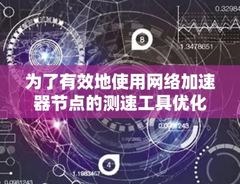 为了有效地使用网络加速器节点的测速工具优化网络速度，可以按照以下步骤进行