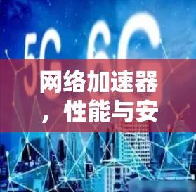 网络加速器，性能与安全的完美平衡
