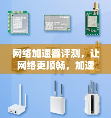 网络加速器评测，让网络更顺畅，加速更轻松