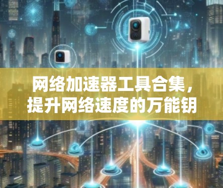 网络加速器工具合集，提升网络速度的万能钥匙