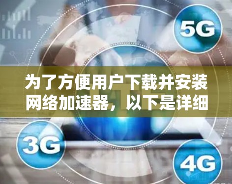 为了方便用户下载并安装网络加速器，以下是详细的步骤说明