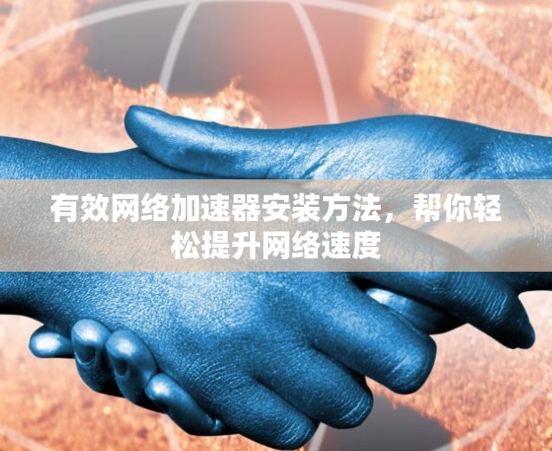 有效网络加速器安装方法，帮你轻松提升网络速度