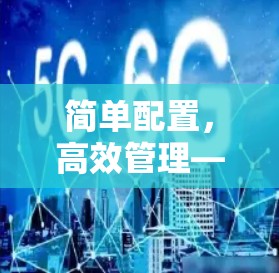 简单配置，高效管理—网络加速器VPN配置指南