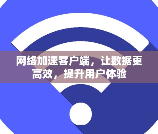 网络加速客户端，让数据更高效，提升用户体验