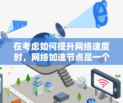 在考虑如何提升网络速度时，网络加速节点是一个非常有用的工具。以下是对网络加速节点的详细指南，帮助你更好地选择和使用加速节点