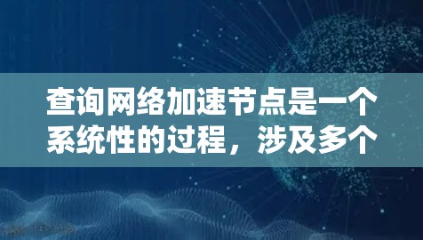 查询网络加速节点是一个系统性的过程，涉及多个步骤和细节，以下是一步步的指南
