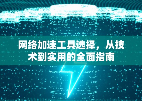 网络加速工具选择，从技术到实用的全面指南