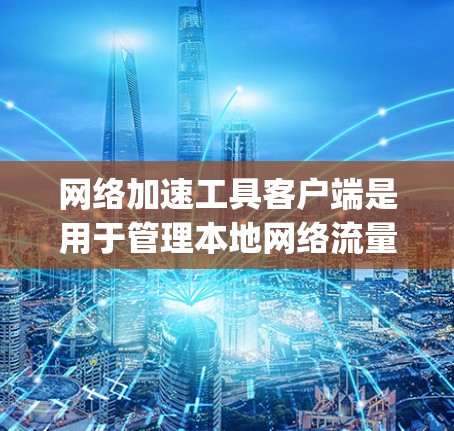 网络加速工具客户端是用于管理本地网络流量的工具，通常包括 NordVPN、And finally、Netcat、Netstream和Netdraw等。以下是对这些工具的详细分析和使用指南