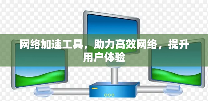 网络加速工具，助力高效网络，提升用户体验
