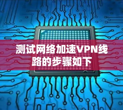 测试网络加速VPN线路的步骤如下