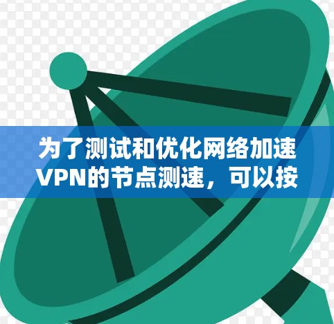 为了测试和优化网络加速VPN的节点测速，可以按照以下步骤进行