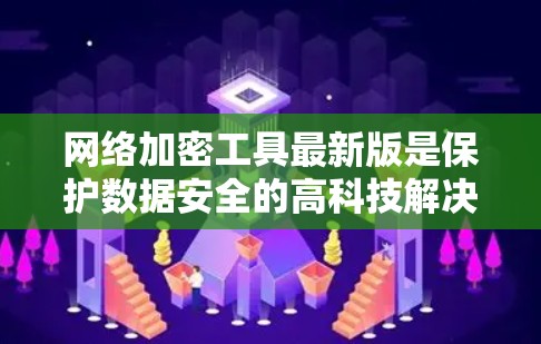 网络加密工具最新版是保护数据安全的高科技解决方案。以下是对一些流行的加密工具的总结和推荐