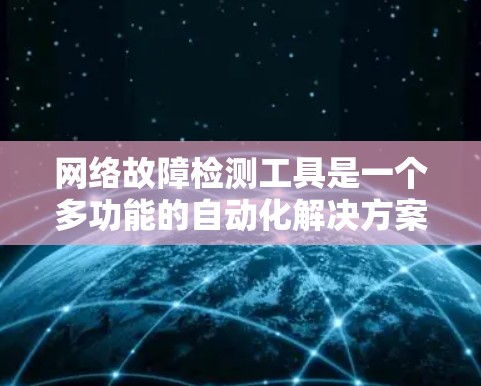 网络故障检测工具是一个多功能的自动化解决方案，旨在帮助用户快速识别和处理网络故障。以下是该工具的详细设计