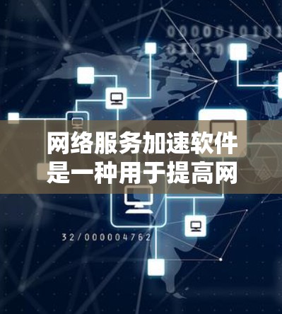 网络服务加速软件是一种用于提高网络带宽和数据传输效率的工具。根据不同的需求和预算，可以选择不同的类型的加速软件。以下是一些常见的网络服务加速软件及其适用场景