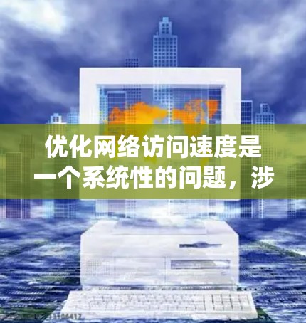 优化网络访问速度是一个系统性的问题，涉及多个层面的调整和优化。以下是一个有条理的优化步骤指南
