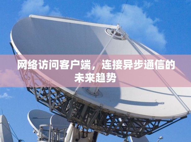 网络访问客户端，连接异步通信的未来趋势