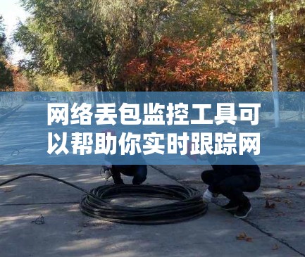网络丢包监控工具可以帮助你实时跟踪网络流量中的丢包情况，从而更好地管理网络性能和防御攻击。以下是一些常用的网络丢包监控工具及其功能