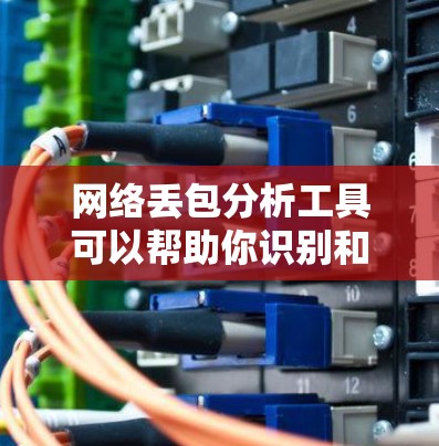 网络丢包分析工具可以帮助你识别和分析网络传输过程中的数据丢失问题。以下是一些常用的网络丢包分析工具及其功能