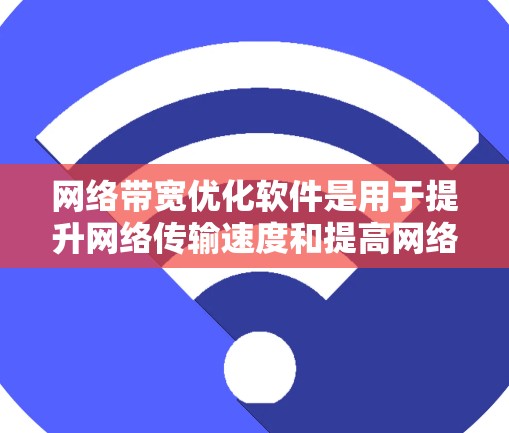 网络带宽优化软件是用于提升网络传输速度和提高网络利用率的工具。以下是对这些软件的详细总结