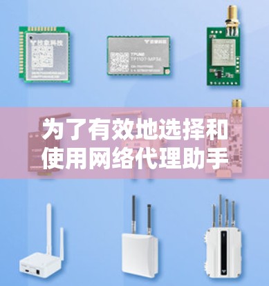 为了有效地选择和使用网络代理助手工具，以下是一个有条理的指南，帮助你做出明智的决策