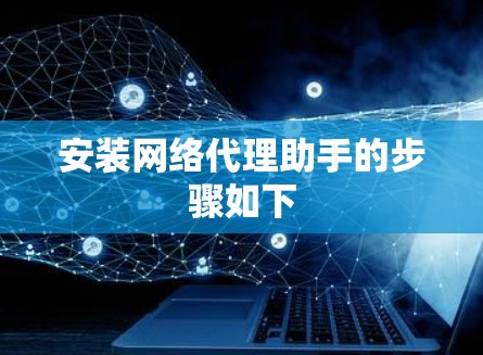 安装网络代理助手的步骤如下