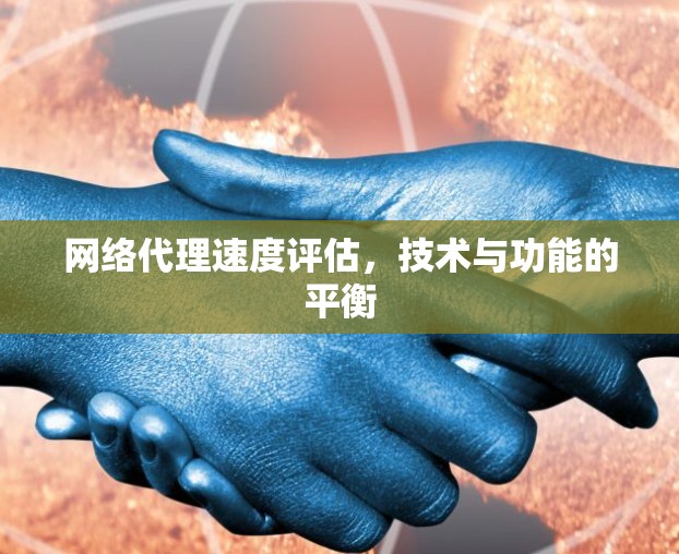 网络代理速度评估，技术与功能的平衡
