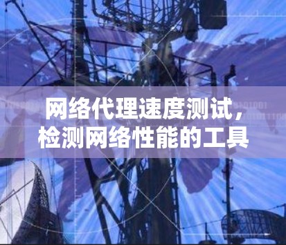网络代理速度测试，检测网络性能的工具
