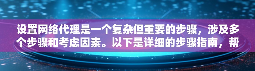 设置网络代理是一个复杂但重要的步骤，涉及多个步骤和考虑因素。以下是详细的步骤指南，帮助您顺利地设置网络代理