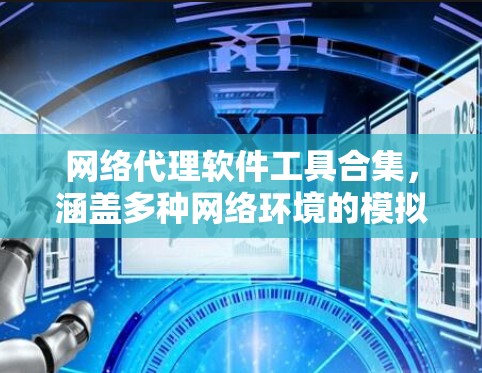网络代理软件工具合集，涵盖多种网络环境的模拟和测试需求。以下是一个分门别类的推荐列表，涵盖从企业网络管理到实时网络测试的工具