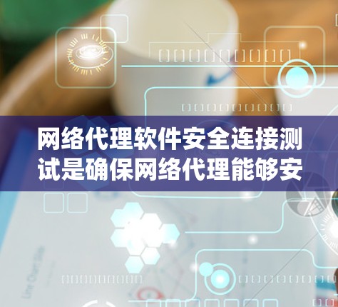 网络代理软件安全连接测试是确保网络代理能够安全地与网络连接，防止数据泄露和篡改的关键测试。为了有效地进行测试，需要系统地学习以下内容