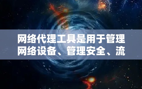 网络代理工具是用于管理网络设备、管理安全、流量、监控等的工具。以下是几种常见的网络代理工具及其特点