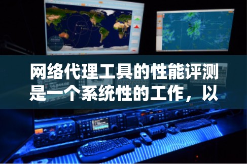 网络代理工具的性能评测是一个系统性的工作，以下是分步骤的解决方案
