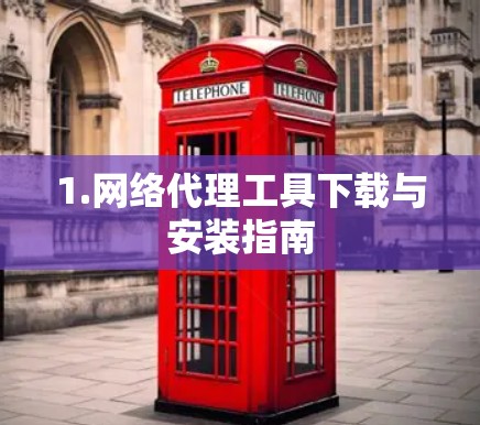 1.网络代理工具下载与安装指南