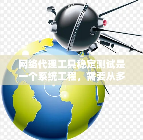 网络代理工具稳定测试是一个系统工程，需要从多个角度入手，以确保这些工具在各种网络环境下都能稳定运行。以下是一步步的指导