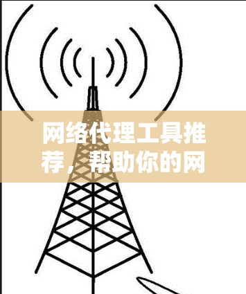 网络代理工具推荐，帮助你的网络更高效