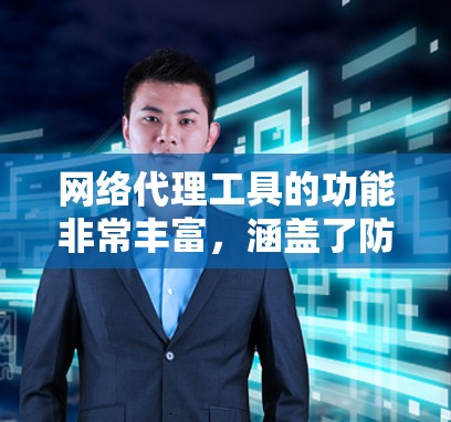 网络代理工具的功能非常丰富，涵盖了防火墙、IP地址管理、网络设备连接、防火墙策略、设备日志监控等多个方面。以下是详细的分析和总结