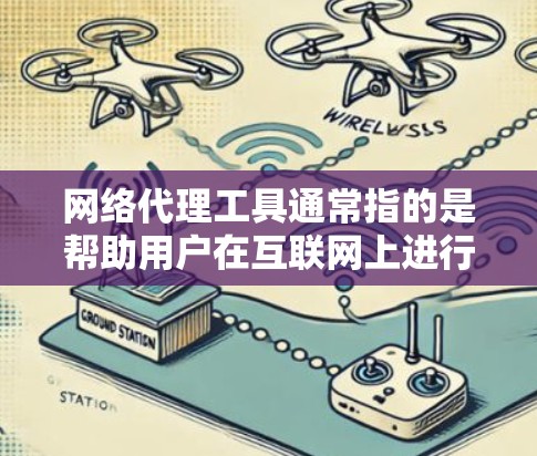 网络代理工具通常指的是帮助用户在互联网上进行代理服务的工具。这些工具可以用于解决网络问题、扩展访问其他网站、管理网络设备、或者进行数据存储和管理。以下是一些常见的网络代理工具及其用途