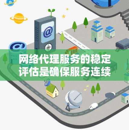 网络代理服务的稳定评估是确保服务连续性和可靠性的关键步骤。以下是全面的评估方法