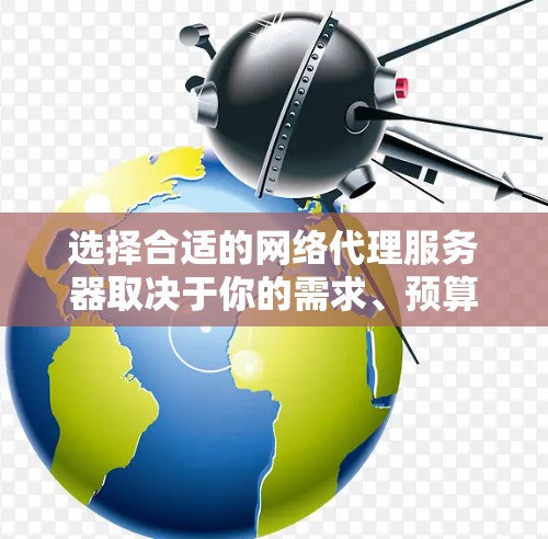 选择合适的网络代理服务器取决于你的需求、预算以及服务器的性能和安全性能。以下是一些常见的推荐和服务器类型，供你参考