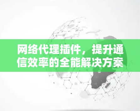 网络代理插件，提升通信效率的全能解决方案