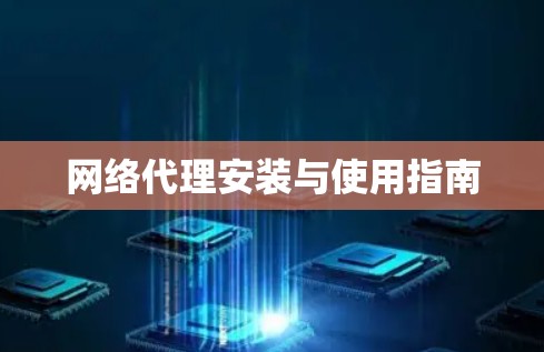 网络代理安装与使用指南
