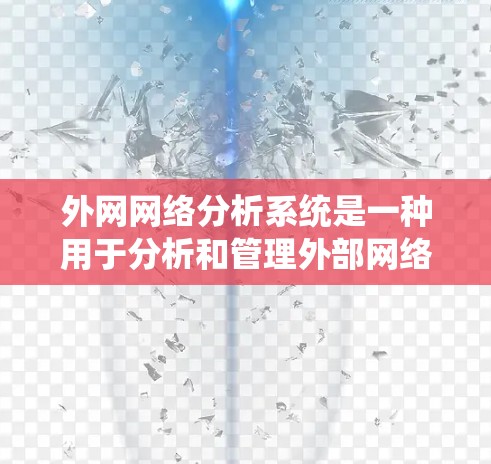 外网网络分析系统是一种用于分析和管理外部网络结构、性能和安全性的工具。这类系统通常包括以下几个主要功能