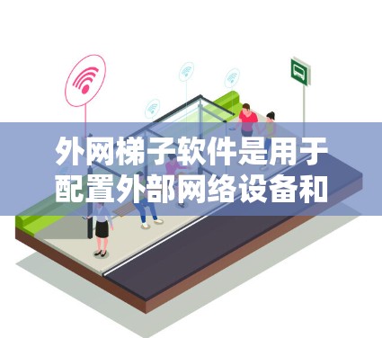 外网梯子软件是用于配置外部网络设备和防火墙设备的工具，广泛应用于网络管理。以下是对外网梯子软件的详细分析和总结