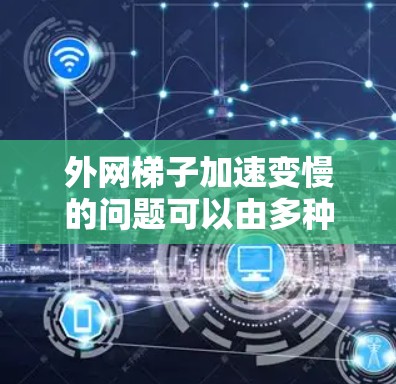 外网梯子加速变慢的问题可以由多种因素导致，以下是一些可能的原因和解决方法