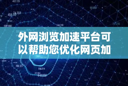 外网浏览加速平台可以帮助您优化网页加载速度，降低访问延迟和不稳定性，提升用户体验。以下是几种常见的外网浏览加速平台，供您参考