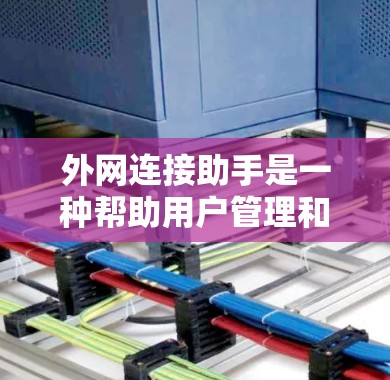 外网连接助手是一种帮助用户管理和连接外部服务器或网络设备的工具。它通过网络接口或路由器管理连接请求，提供多种功能如查询服务器信息、管理连接和监控状态。以下是对外网连接助手的详细分析