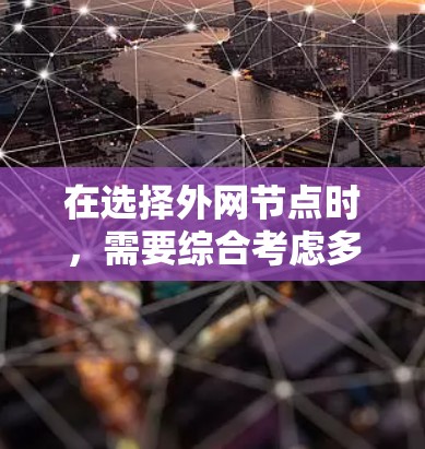 在选择外网节点时，需要综合考虑多个因素，以确保网络的稳定性和高效性。以下是一些关键点