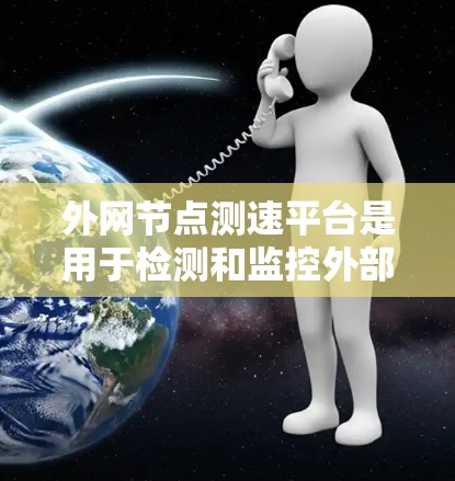 外网节点测速平台是用于检测和监控外部网络节点网络速度的工具，帮助管理员确保外部网络节点带宽足够，支持业务需求。以下是对外网节点测速平台的详细总结